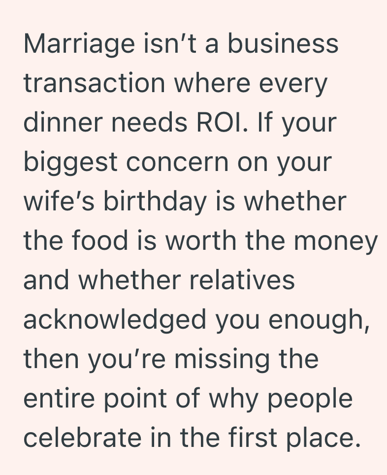 Marriage isn't a business transaction where every dinner needs ROI. If your biggest concern on your wife's birthday is whether the food is worth the money and whether relatives acknowledged you enough, then you're missing the entire point of why people celebrate in the first place.