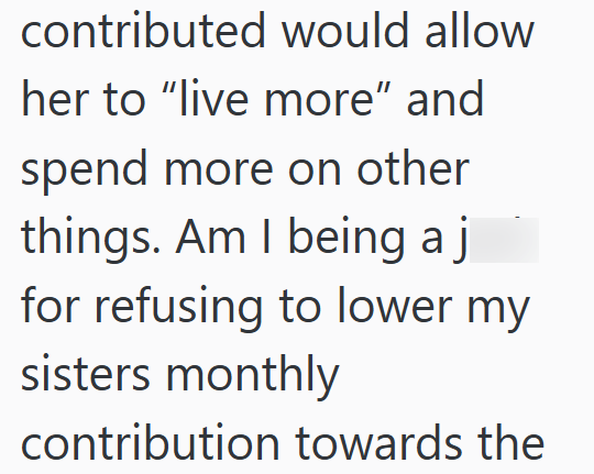 contributed would allow her to "live more" and spend more on other things. Am I being a j for refusing to lower my sisters monthly contribution towards the