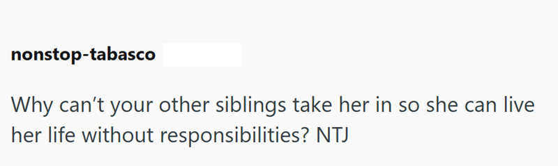 nonstop-tabasco Why can't your other siblings take her in so she can live her life without responsibilities? NTJ