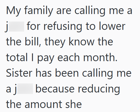 My family are calling me a j for refusing to lower the bill, they know the total I pay each month. Sister has been calling me aj because reducing the amount she