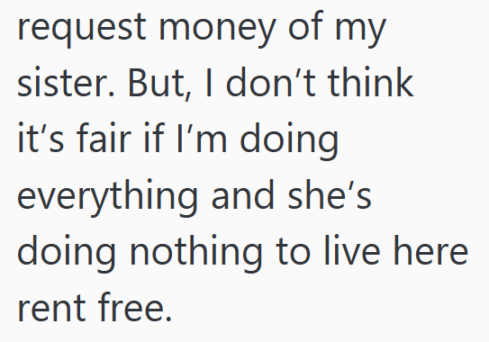 request money of my sister. But, I don't think it's fair if I'm doing everything and she's doing nothing to live here rent free.