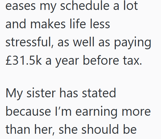 eases my schedule a lot and makes life less stressful, as well as paying £31.5k a year before tax. My sister has stated because I'm earning more than her, she should be