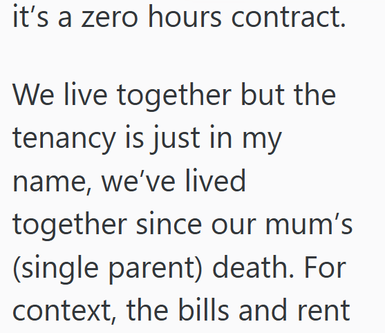 it's a zero hours contract. We live together but the tenancy is just in my name, we've lived together since our mum's (single parent) death. For context, the bills and rent