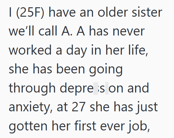 I (25F) have an older sister we'll call A. A has never worked a day in her life, she has been going through depres on and anxiety, at 27 she has just gotten her first ever job,
