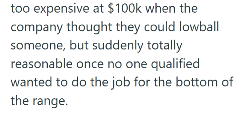 too expensive at $100k when the company thought they could lowball someone, but suddenly totally reasonable once no one qualified wanted to do the job for the bottom of the range.
