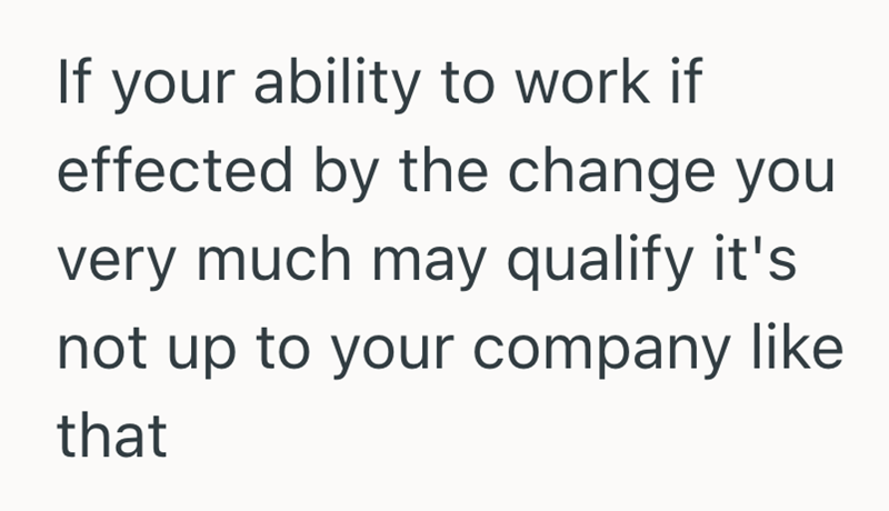 If your ability to work if effected by the change you very much may qualify it's not up to your company like that