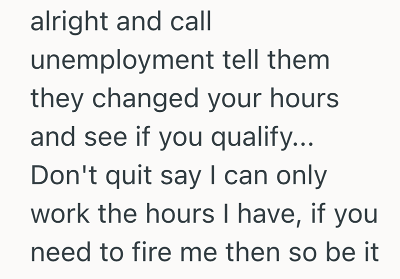 alright and call unemployment tell them they changed your hours and see if you qualify... Don't quit say I can only work the hours I have, if you need to fire me then so be it