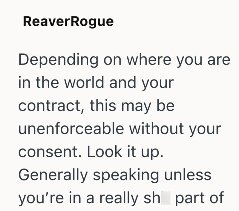 ReaverRogue Depending on where you are in the world and your contract, this may be unenforceable without your consent. Look it up. Generally speaking unless you're in a really sh part of