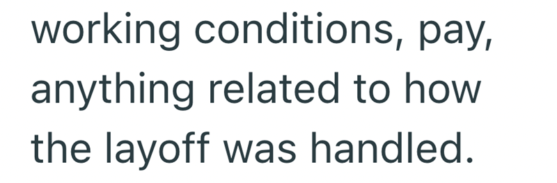 working conditions, pay, anything related to how the layoff was handled.