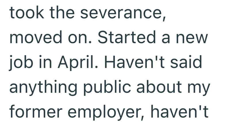 took the severance, moved on. Started a new job in April. Haven't said anything public about my former employer, haven't