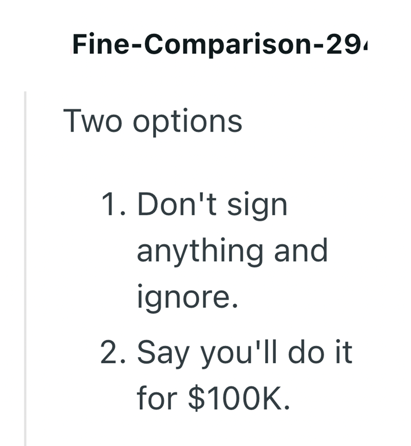 Fine-Comparison-29. Two options 1. Don't sign anything and ignore. 2. Say you'll do it for $100K.