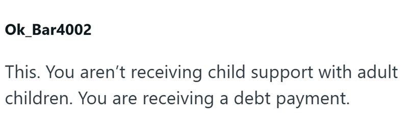 Ok_Bar4002 This. You aren't receiving child support with adult children. You are receiving a debt payment.