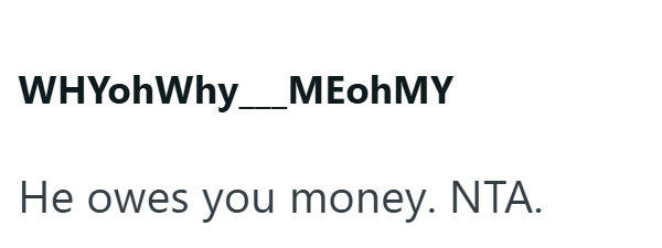 WHYohWhy___MEohMY He owes you money. NTA.