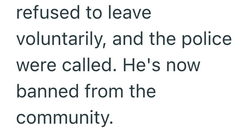 refused to leave voluntarily, and the police. were called. He's now banned from the community.