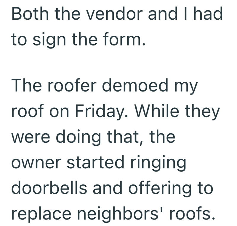 Both the vendor and I had to sign the form. The roofer demoed my roof on Friday. While they were doing that, the owner started ringing doorbells and offering to replace neighbors' roofs.