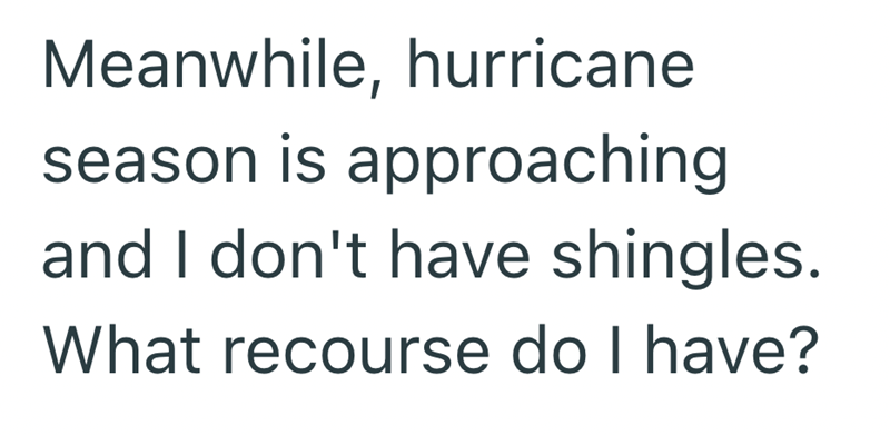 Meanwhile, hurricane season is approaching and I don't have shingles. What recourse do I have?
