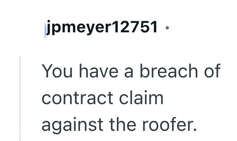 jpmeyer12751. You have a breach of contract claim against the roofer.