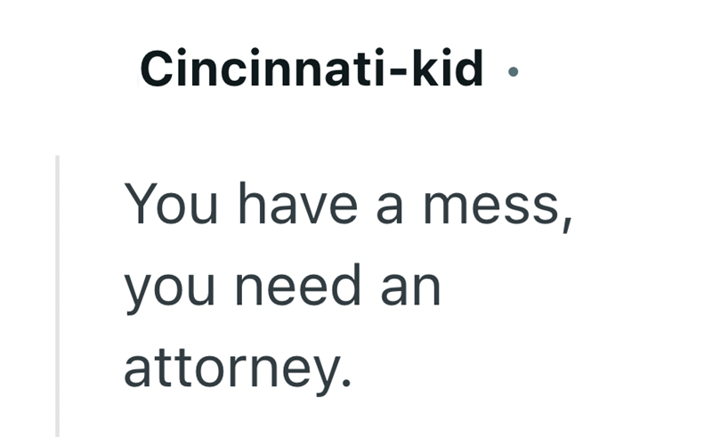Cincinnati-kid. You have a mess, you need an attorney.