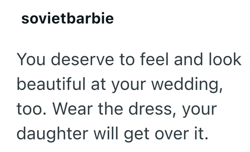 sovietbarbie You deserve to feel and look beautiful at your wedding, too. Wear the dress, your daughter will get over it.