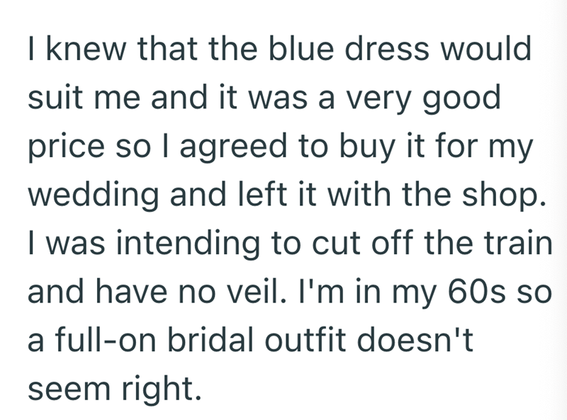I knew that the blue dress would suit me and it was a very good price so I agreed to buy it for my wedding and left it with the shop. I was intending to cut off the train and have no veil. I'm in my 60s so a full-on bridal outfit doesn't seem right.