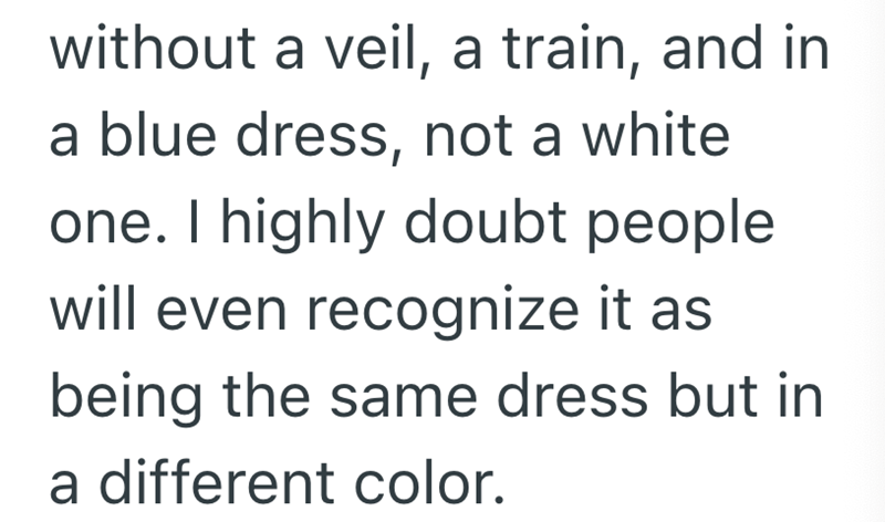 without a veil, a train, and in a blue dress, not a white one. I highly doubt people will even recognize it as being the same dress but in a different color.