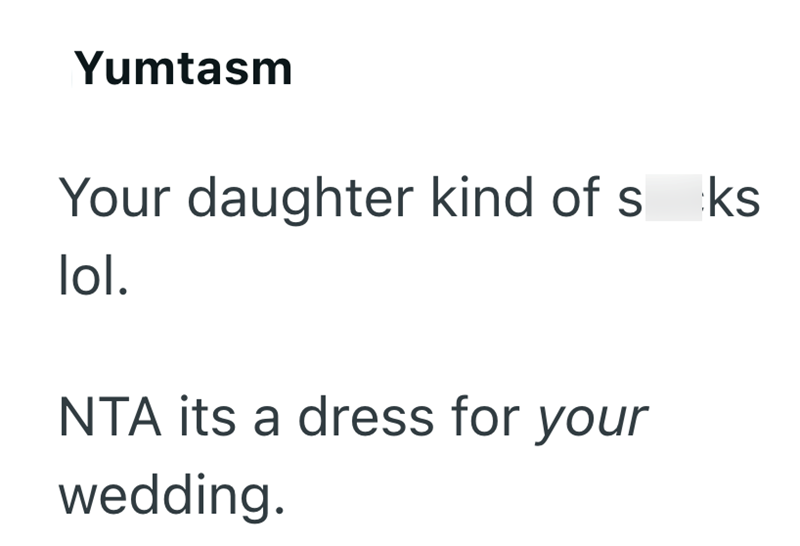 Yumtasm Your daughter kind of sks lol. NTA its a dress for your wedding.