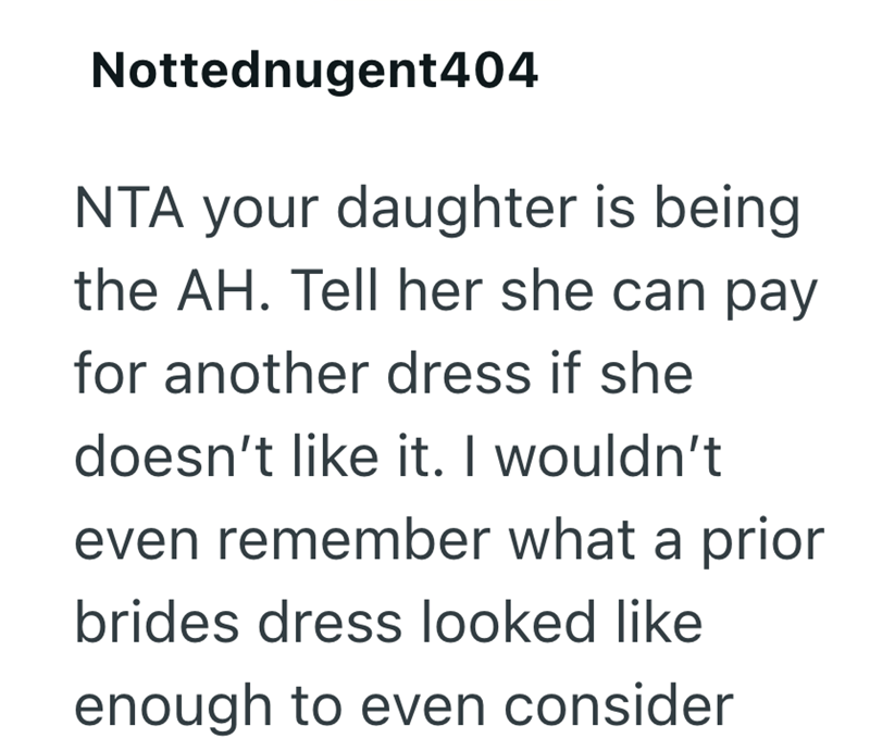 Nottednugent404 NTA your daughter is being the AH. Tell her she can pay for another dress if she doesn't like it. I wouldn't even remember what a prior brides dress looked like enough to even consider