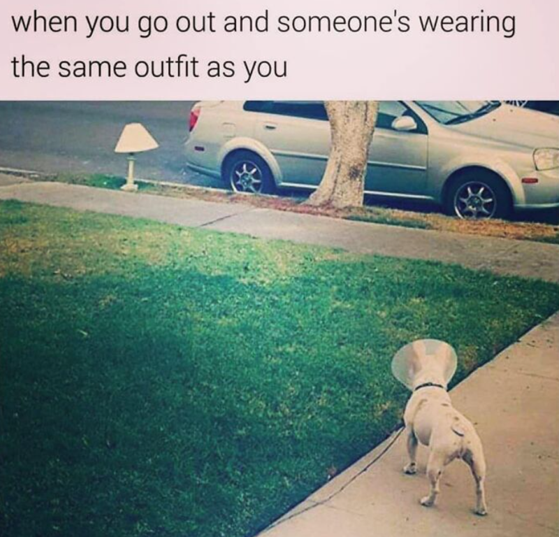 when you go out and someone's wearing the same outfit as you