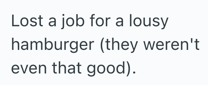 Lost a job for a lousy hamburger (they weren't even that good).