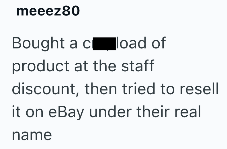 meeez80 Bought a cl load of product at the staff discount, then tried to resell it on eBay under their real name