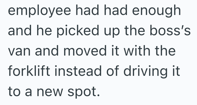 employee had had enough and he picked up the boss's van and moved it with the forklift instead of driving it to a new spot.
