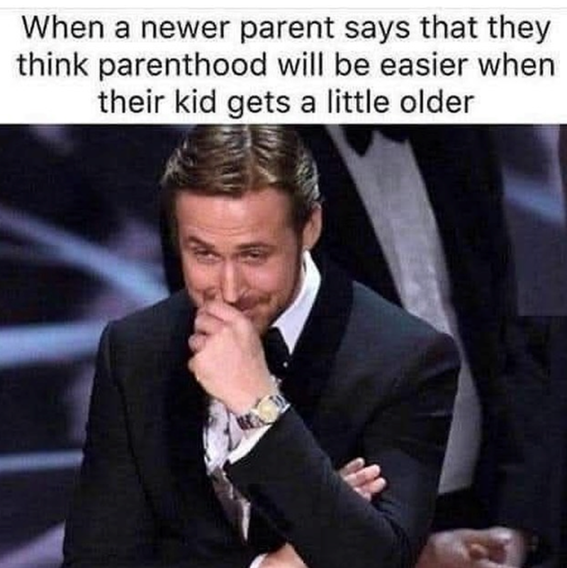 When a newer parent says that they think parenthood will be easier when their kid gets a little older