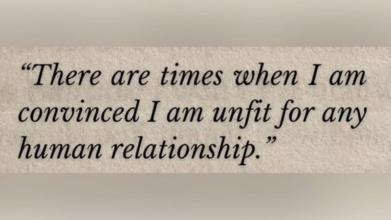 "There are times when I am convinced I am unfit for any human relationship. 99