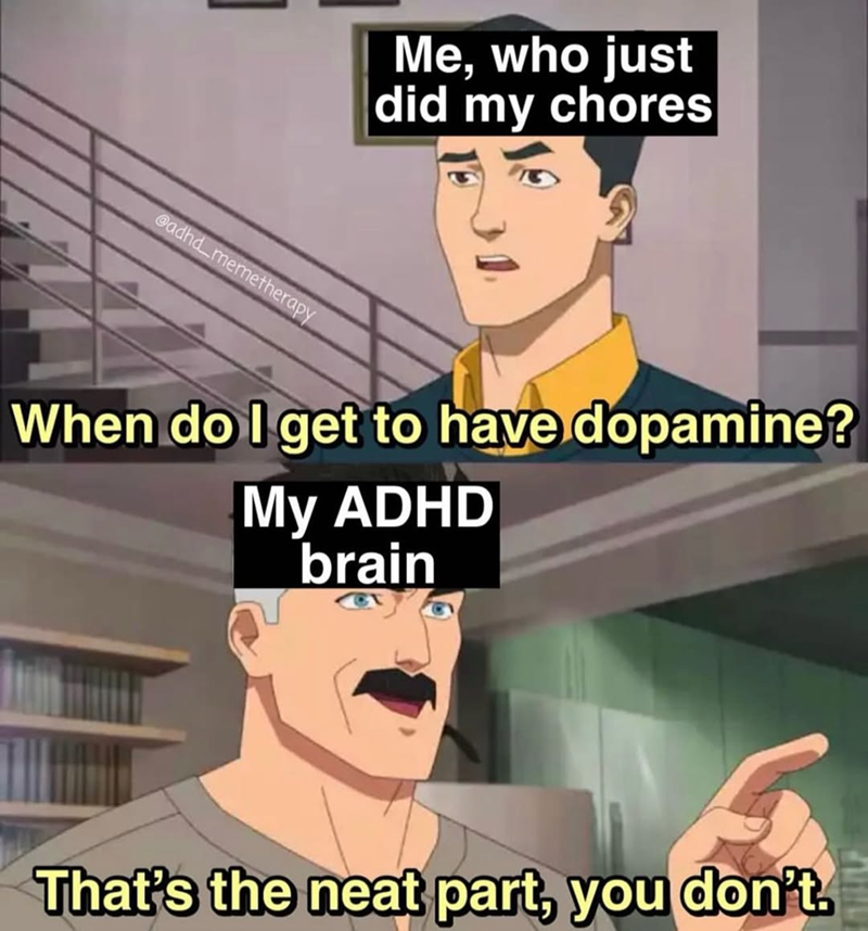 @adhd memetherapy Me, who just did my chores When do I get to have dopamine? My ADHD brain That's the neat part, you don't.