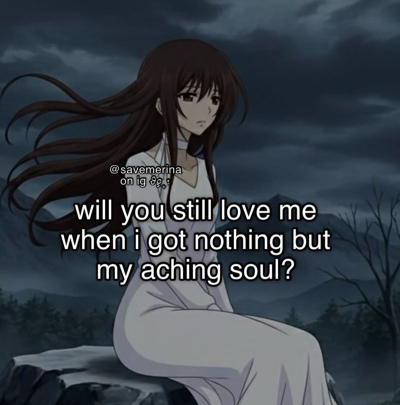 @savemerina on ig 999 will you still love me when i got nothing but my aching soul?