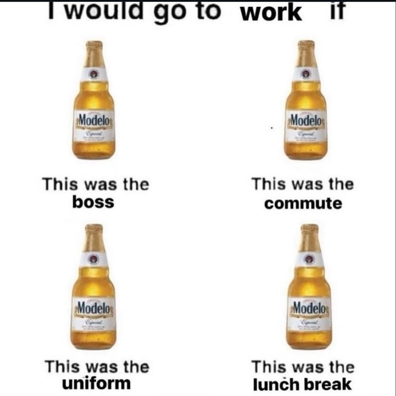 I would go to work Modelo This was the boss Modelos This was the uniform Modelo if This was the commute Modelo This was the lunch break