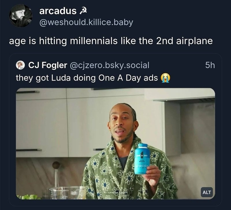 arcadus @weshould.killice.baby age is hitting millennials like the 2nd airplane → CJ Fogler @cjzero.bsky.social they got Luda doing One A Day ads 5h For nutritional support A DAY MULT ALT