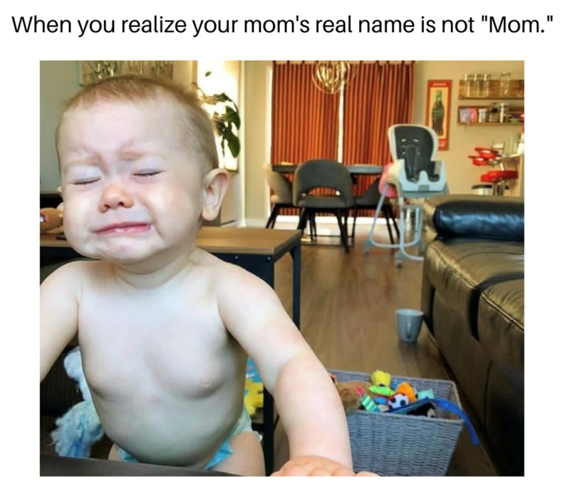When you realize your mom's real name is not "Mom."
