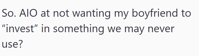 So. AIO at not wanting my boyfriend to "invest" in something we may never use?