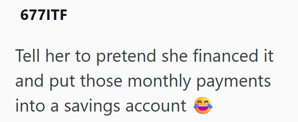 6771TF Tell her to pretend she financed it and put those monthly payments into a savings account
