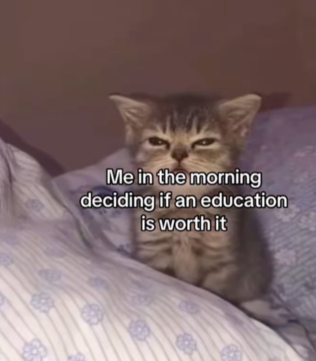Me in the morning deciding if an education is worth it