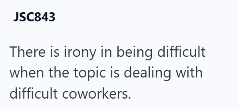 JSC843 There is irony in being difficult when the topic is dealing with difficult coworkers.