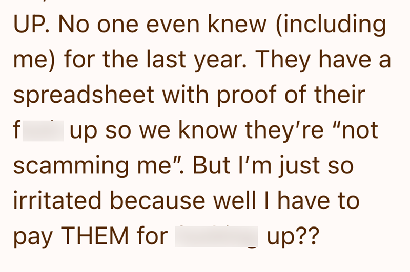 UP. No one even knew (including me) for the last year. They have a spreadsheet with proof of their f up so we know they're "not scamming me". But I'm just so irritated because well I have to pay THEM for up??