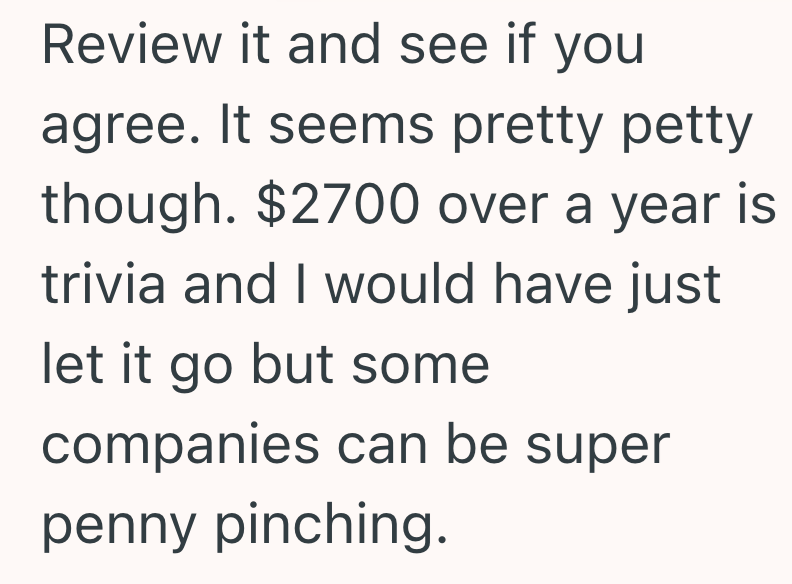 Review it and see if you agree. It seems pretty petty though. $2700 over a year is trivia and I would have just let it go but some companies can be super penny pinching.