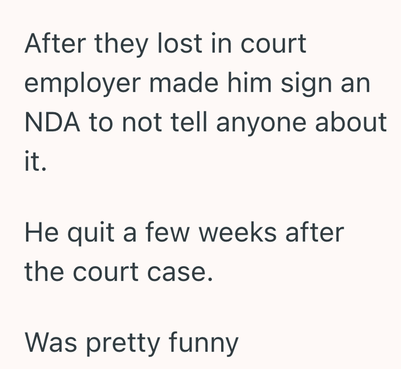 After they lost in court employer made him sign an NDA to not tell anyone about it. He quit a few weeks after the court case. Was pretty funny