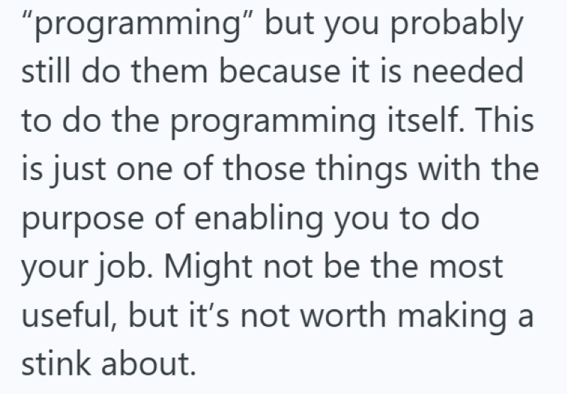 "programming" but you probably still do them because it is needed to do the programming itself. This is just one of those things with the purpose of enabling you to do your job. Might not be the most useful, but it's not worth making a stink about.