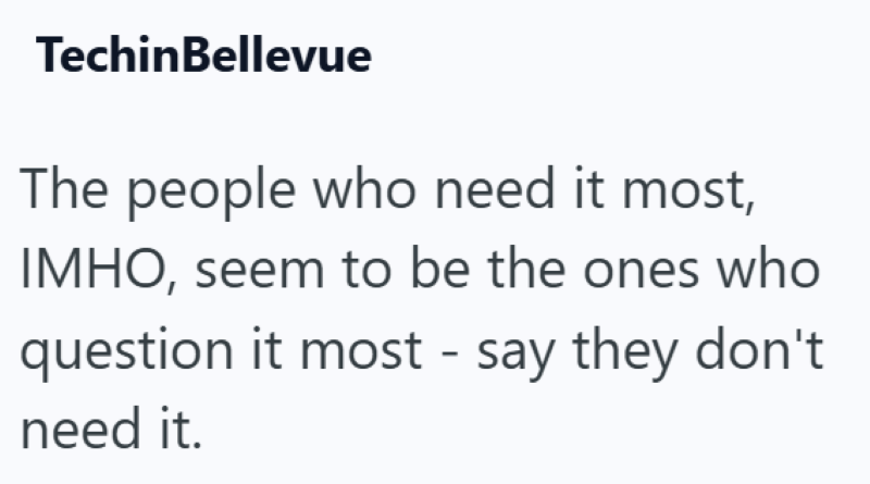 TechinBellevue The people who need it most, IMHO, seem to be the ones who question it most - say they don't need it.