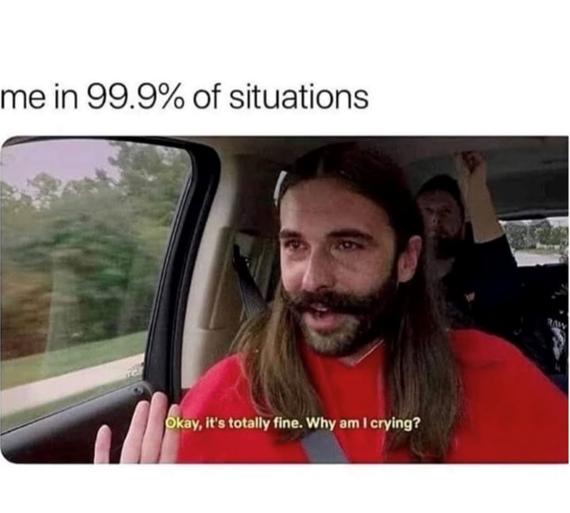 me in 99.9% of situations Okay, it's totally fine. Why am I crying? RAW