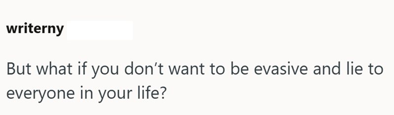writerny But what if you don't want to be evasive and lie to everyone in your life?