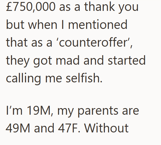 £750,000 as a thank you but when I mentioned that as a 'counteroffer', they got mad and started calling me selfish. I'm 19M, my parents are 49M and 47F. Without